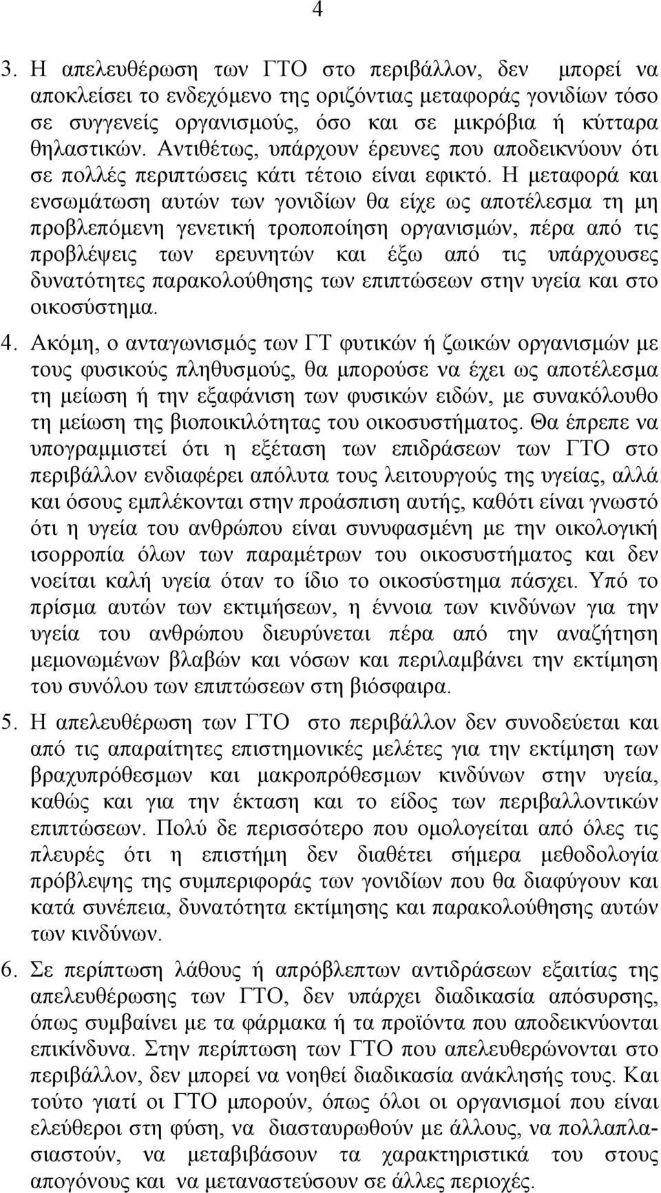 Η µεταφορά και ενσωµάτωση αυτών των γονιδίων θα είχε ως αποτέλεσµα τη µη προβλεπόµενη γενετική τροποποίηση οργανισµών, πέρα από τις προβλέψεις των ερευνητών και έξω από τις υπάρχουσες δυνατότητες