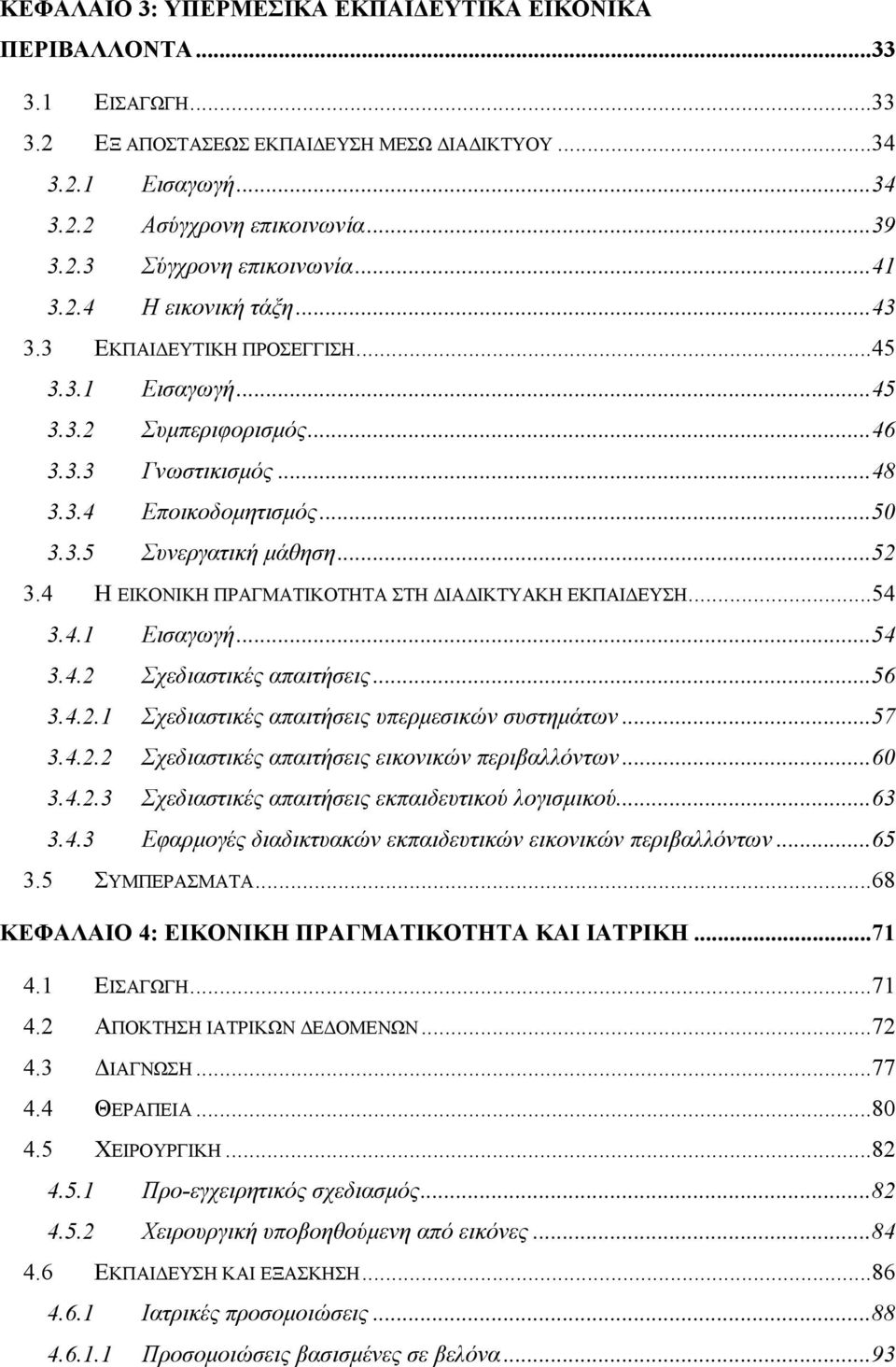 4 Η ΕΙΚΟΝΙΚΗ ΠΡΑΓΜΑΤΙΚΟΤΗΤΑ ΣΤΗ ΙΑ ΙΚΤΥΑΚΗ ΕΚΠΑΙ ΕΥΣΗ...54 3.4.1 Εισαγωγή...54 3.4.2 Σχεδιαστικές απαιτήσεις...56 3.4.2.1 Σχεδιαστικές απαιτήσεις υπερµεσικών συστηµάτων...57 3.4.2.2 Σχεδιαστικές απαιτήσεις εικονικών περιβαλλόντων.