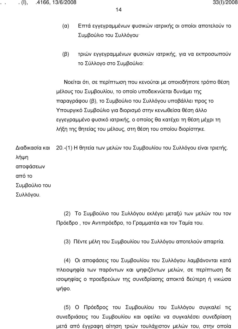 δυνάμει της παραγράφου (β), το Συμβούλιο του Συλλόγου υποβάλλει προς το Υπουργικό Συμβούλιο για διορισμό στην κενωθείσα θέση άλλο εγγεγραμμένο φυσικό ιατρικής, ο οποίος θα κατέχει τη θέση μέχρι τη