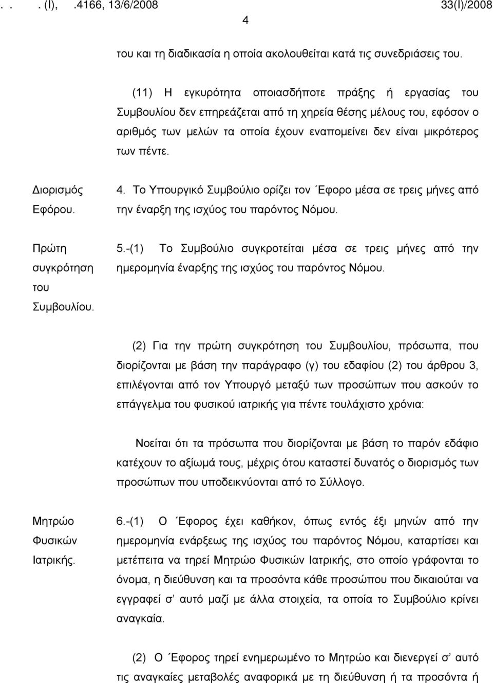 Διορισμός Εφόρου. 4. Το Υπουργικό Συμβούλιο ορίζει τον Εφορο μέσα σε τρεις μήνες από την έναρξη της ισχύος του παρόντος Νόμου. Πρώτη συγκρότηση του Συμβουλίου. 5.