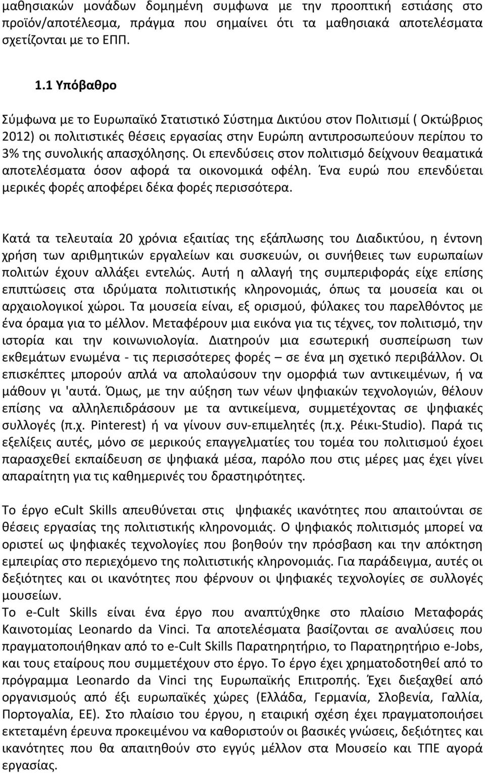 Οι επενδύσεις στον πολιτισμό δείχνουν θεαματικά αποτελέσματα όσον αφορά τα οικονομικά οφέλη. Ένα ευρώ που επενδύεται μερικές φορές αποφέρει δέκα φορές περισσότερα.