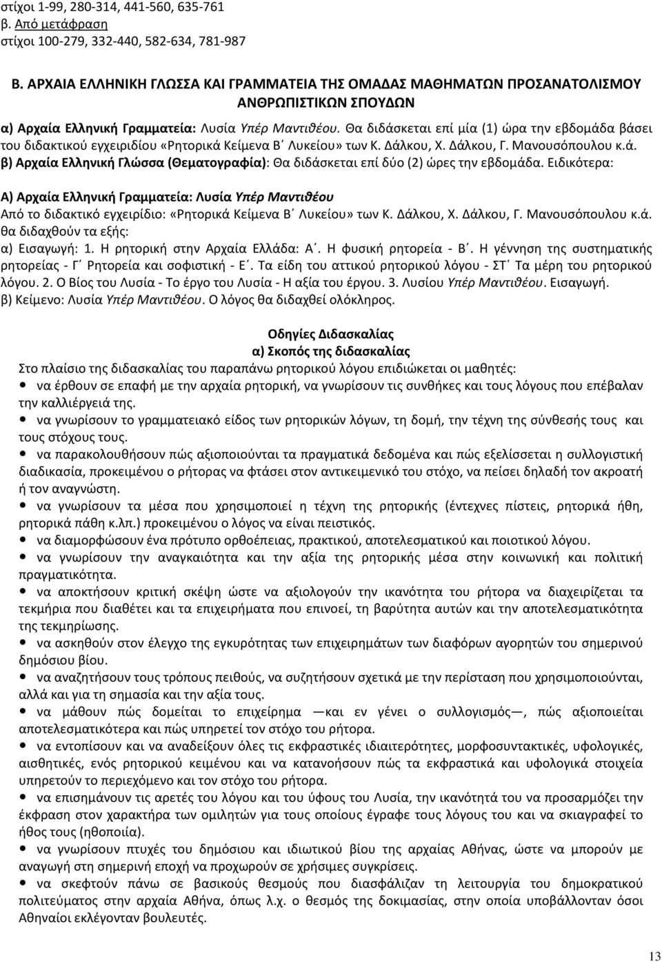 Θα διδάσκεται επί μία (1) ώρα την εβδομάδα βάσει του διδακτικού εγχειριδίου «Ρητορικά Κείμενα Β Λυκείου» των Κ. Δάλκου, Χ. Δάλκου, Γ. Μανουσόπουλου κ.ά. β) Αρχαία Ελληνική Γλώσσα (Θεματογραφία): Θα διδάσκεται επί δύο (2) ώρες την εβδομάδα.