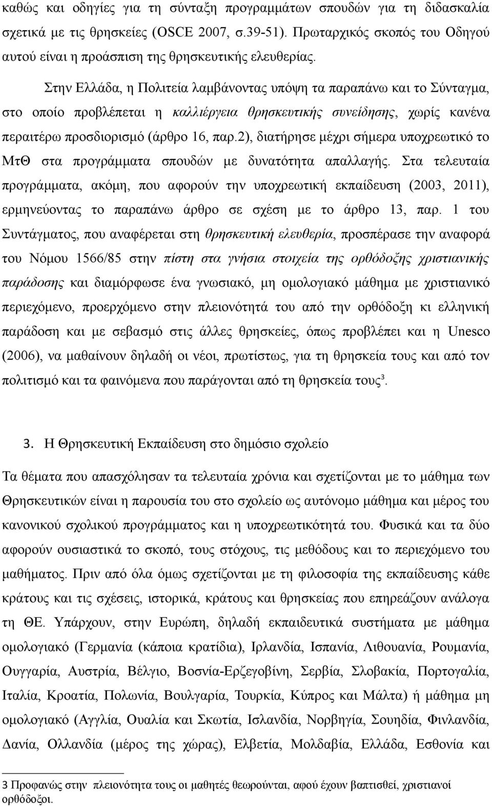 Στην Ελλάδα, η Πολιτεία λαμβάνοντας υπόψη τα παραπάνω και το Σύνταγμα, στο οποίο προβλέπεται η καλλιέργεια θρησκευτικής συνείδησης, χωρίς κανένα περαιτέρω προσδιορισμό (άρθρο 16, παρ.