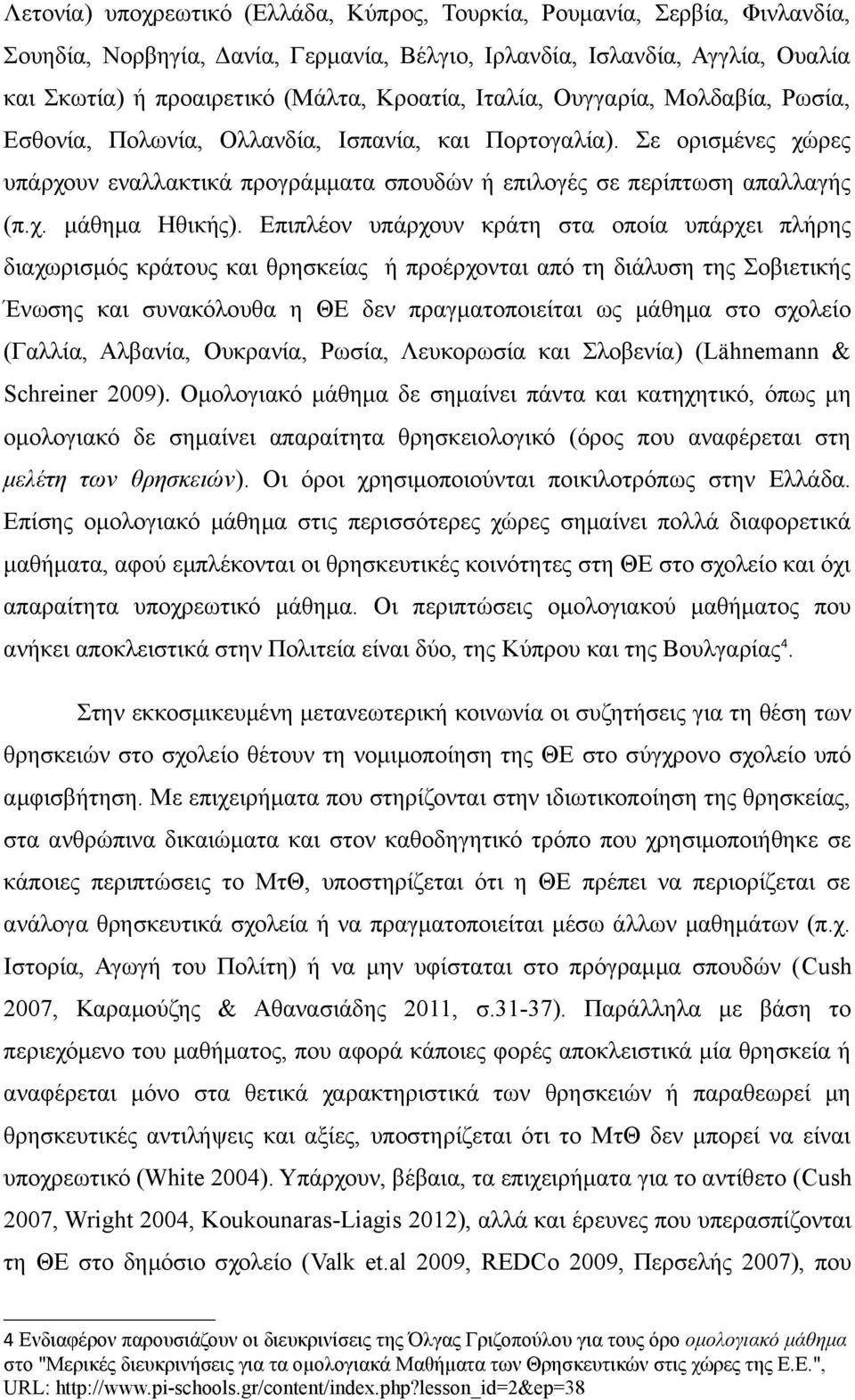 Επιπλέον υπάρχουν κράτη στα οποία υπάρχει πλήρης διαχωρισμός κράτους και θρησκείας ή προέρχονται από τη διάλυση της Σοβιετικής Ένωσης και συνακόλουθα η ΘΕ δεν πραγματοποιείται ως μάθημα στο σχολείο