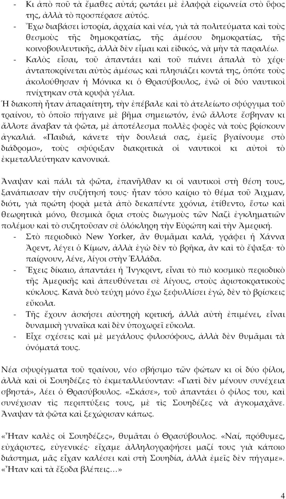 - Καλὸς εἶσαι, τοῦ ἀπαντάει καὶ τοῦ πιάνει ἁπαλὰ τὸ χέρι ἀνταποκρίνεται αὐτὸς ἀμέσως καὶ πλησιάζει κοντά της, ὁπότε τοὺς ἀκολούθησαν ἡ Μόνικα κι ὁ Θρασύβουλος, ἐνῶ οἱ δύο ναυτικοὶ πνίχτηκαν στὰ κρυφὰ