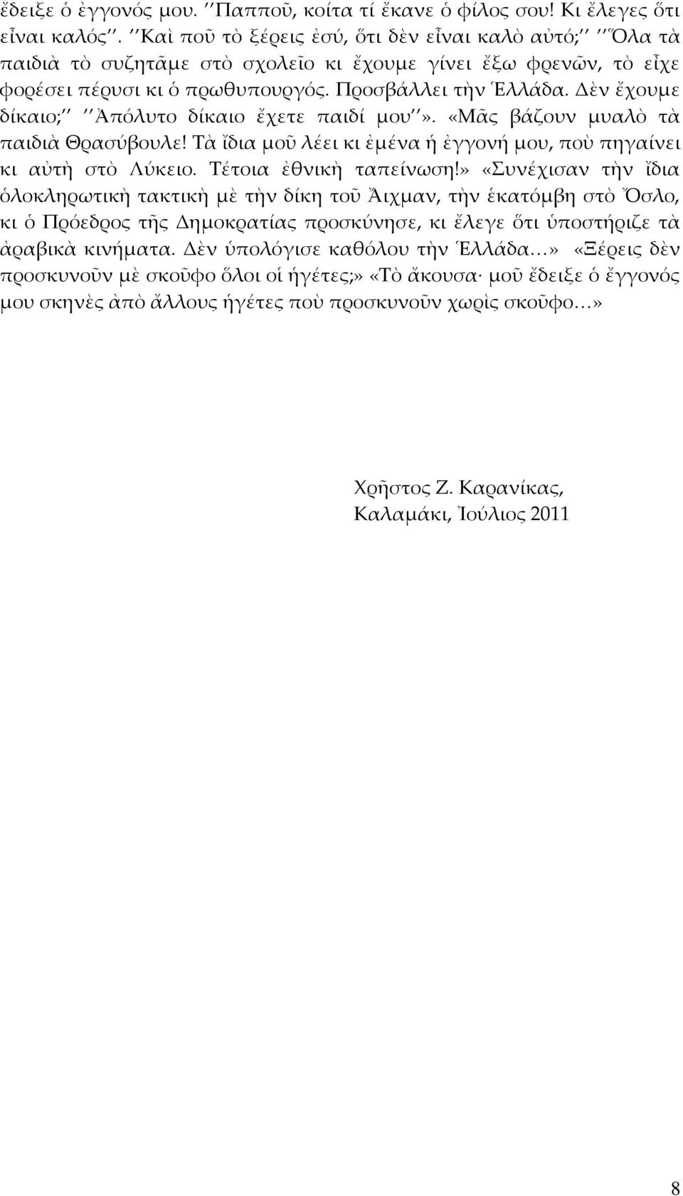 Δὲν ἔχουμε δίκαιο; Ἀπόλυτο δίκαιο ἔχετε παιδί μου». «Μᾶς βάζουν μυαλὸ τὰ παιδιὰ Θρασύβουλε! Τὰ ἴδια μοῦ λέει κι ἐμένα ἡ ἐγγονή μου, ποὺ πηγαίνει κι αὐτὴ στὸ Λύκειο. Τέτοια ἐθνικὴ ταπείνωση!