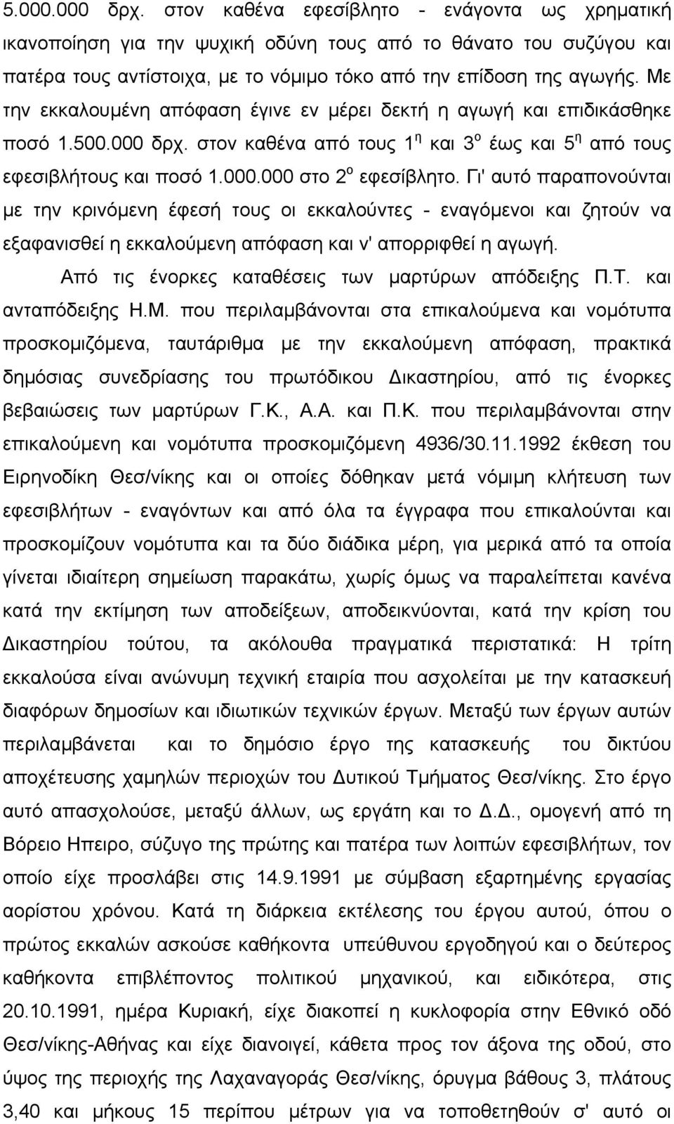 Γι' αυτό παραπονούνται µε την κρινόµενη έφεσή τους οι εκκαλούντες - εναγόµενοι και ζητούν να εξαφανισθεί η εκκαλούµενη απόφαση και ν' απορριφθεί η αγωγή.