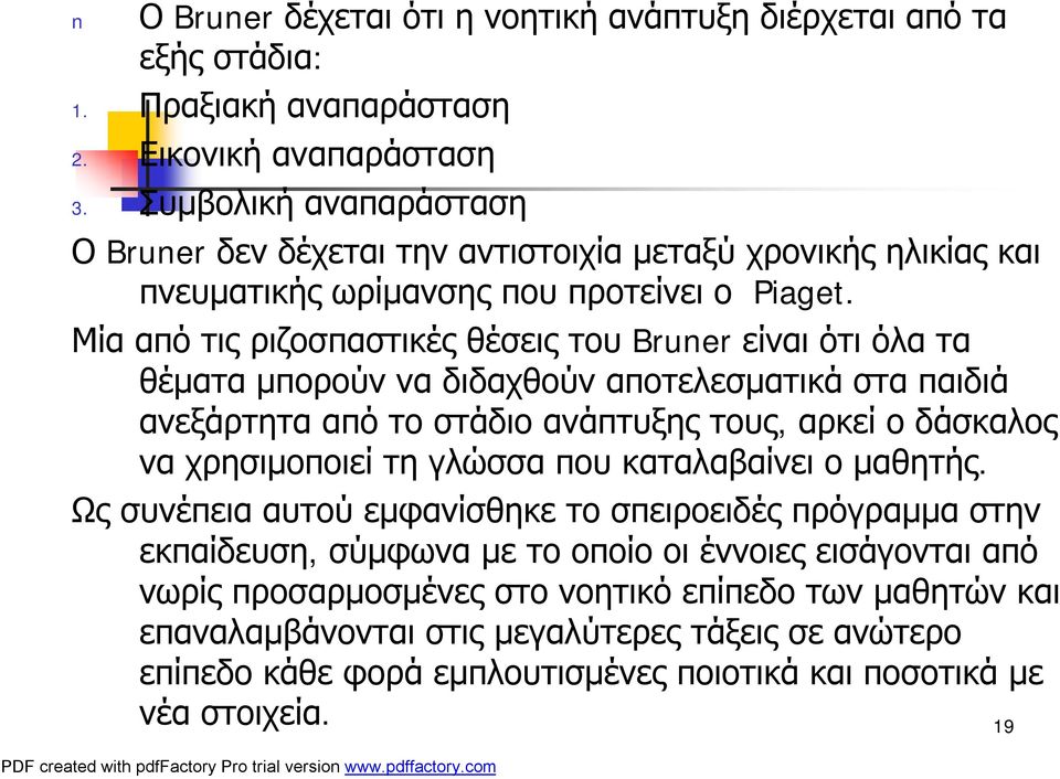 Μία από τις ριζοσπαστικές θέσεις του Bruner είναι ότι όλα τα θέματα μπορούν να διδαχθούν αποτελεσματικά στα παιδιά ανεξάρτητα από το στάδιο ανάπτυξης τους, αρκεί ο δάσκαλος να χρησιμοποιεί τη