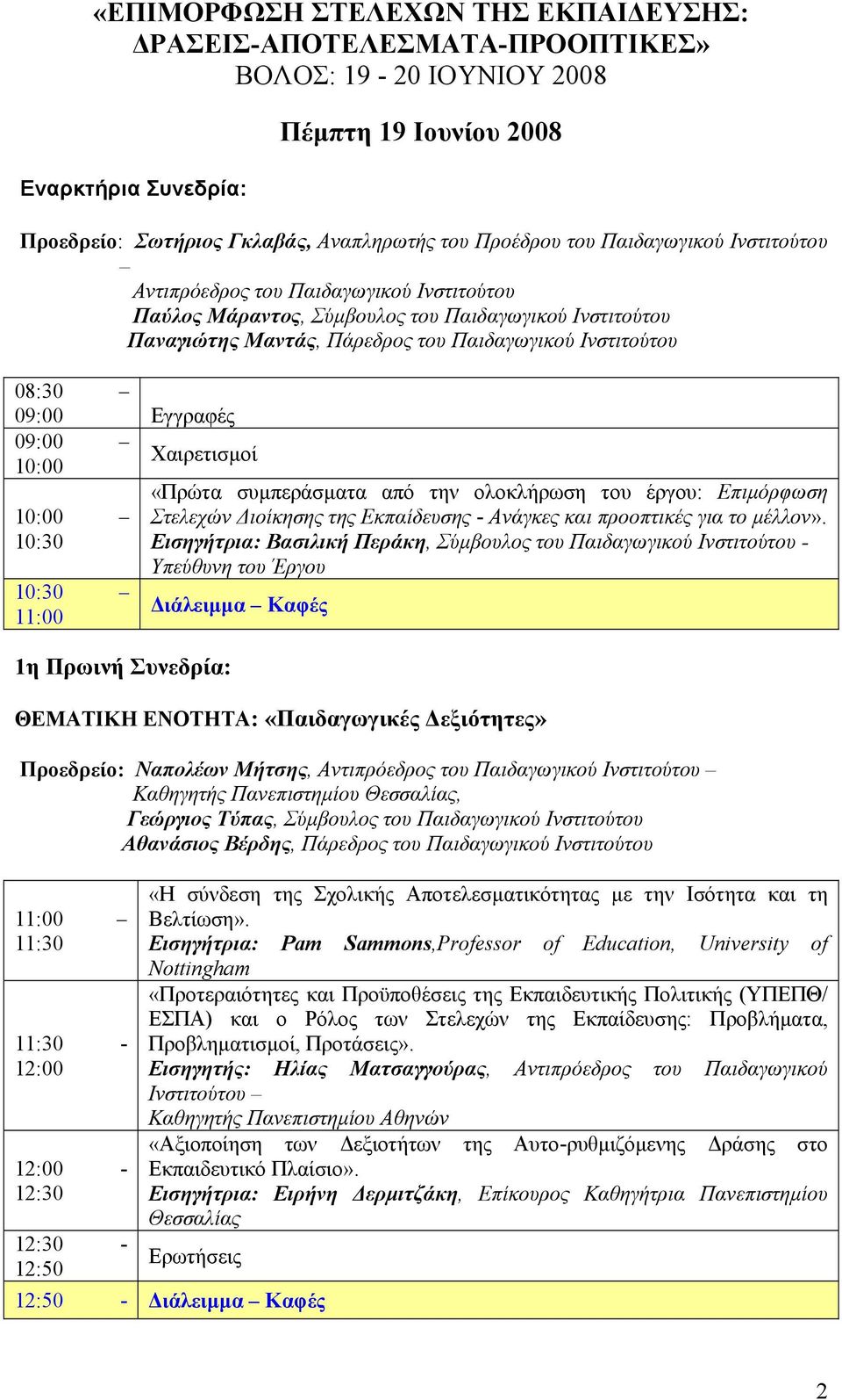 Εγγραφές 09:00 10:00 10:00 10:30 10:30 11:00 Χαιρετισµοί 1η Πρωινή Συνεδρία: «Πρώτα συµπεράσµατα από την ολοκλήρωση του έργου: Επιµόρφωση Στελεχών ιοίκησης της Εκπαίδευσης - Ανάγκες και προοπτικές