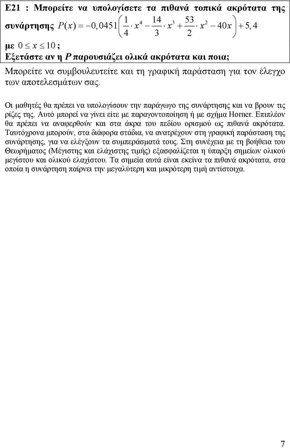 Αυτό μπορεί να γίνει είτε με παραγοντοποίηση ή με σχήμα Horner. Επιπλέον θα πρέπει να αναφερθούν και στα άκρα του πεδίου ορισμού ως πιθανά ακρότατα.