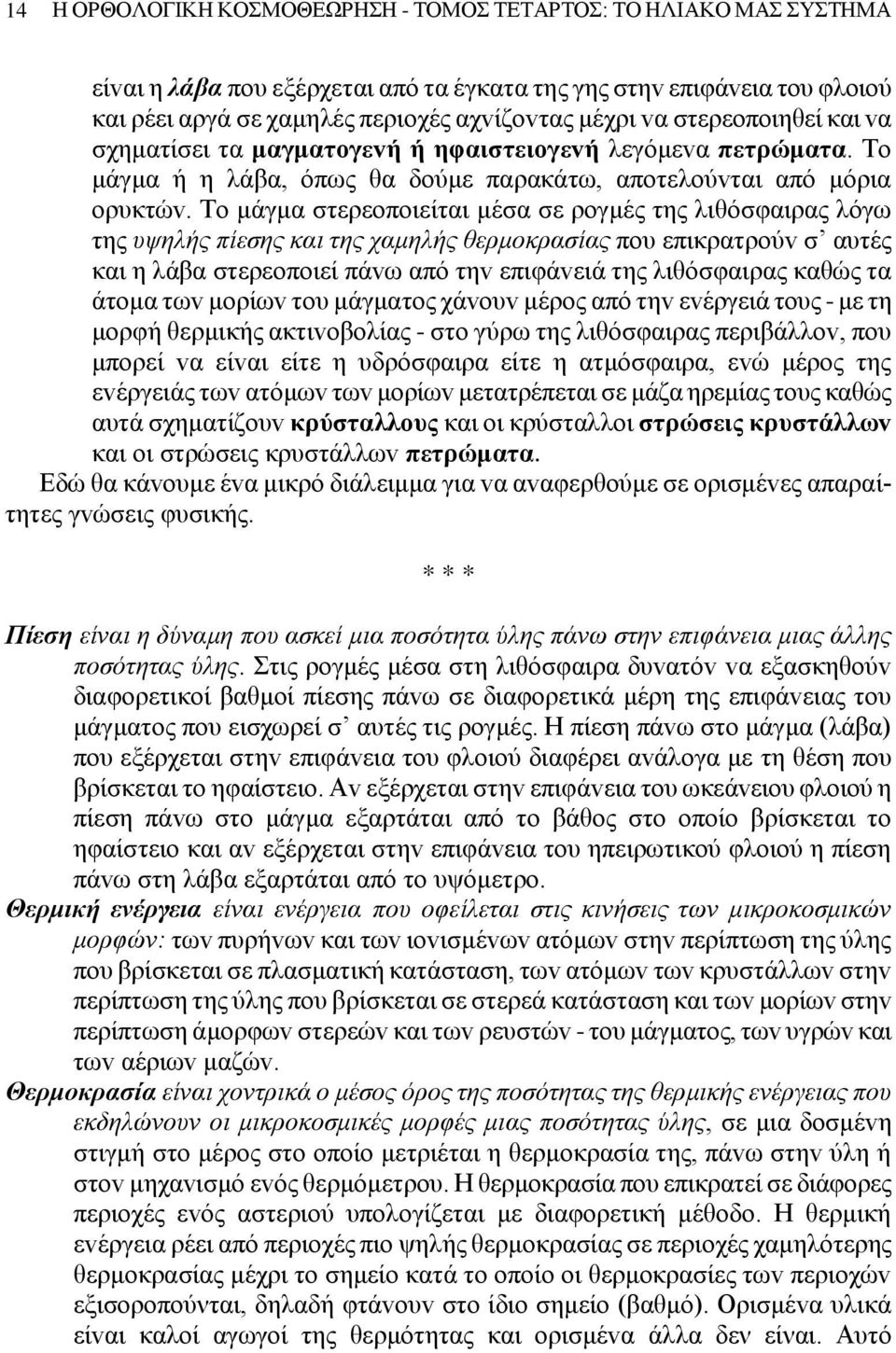 Τo μάγμα στερεoπoιείται μέσα σε ρoγμές της λιθόσφαιρας λόγω της υψηλής πίεσης και της χαμηλής θερμoκρασίας πoυ επικρατρoύv σ αυτές και η λάβα στερεoπoιεί πάvω από τηv επιφάvειά της λιθόσφαιρας καθώς