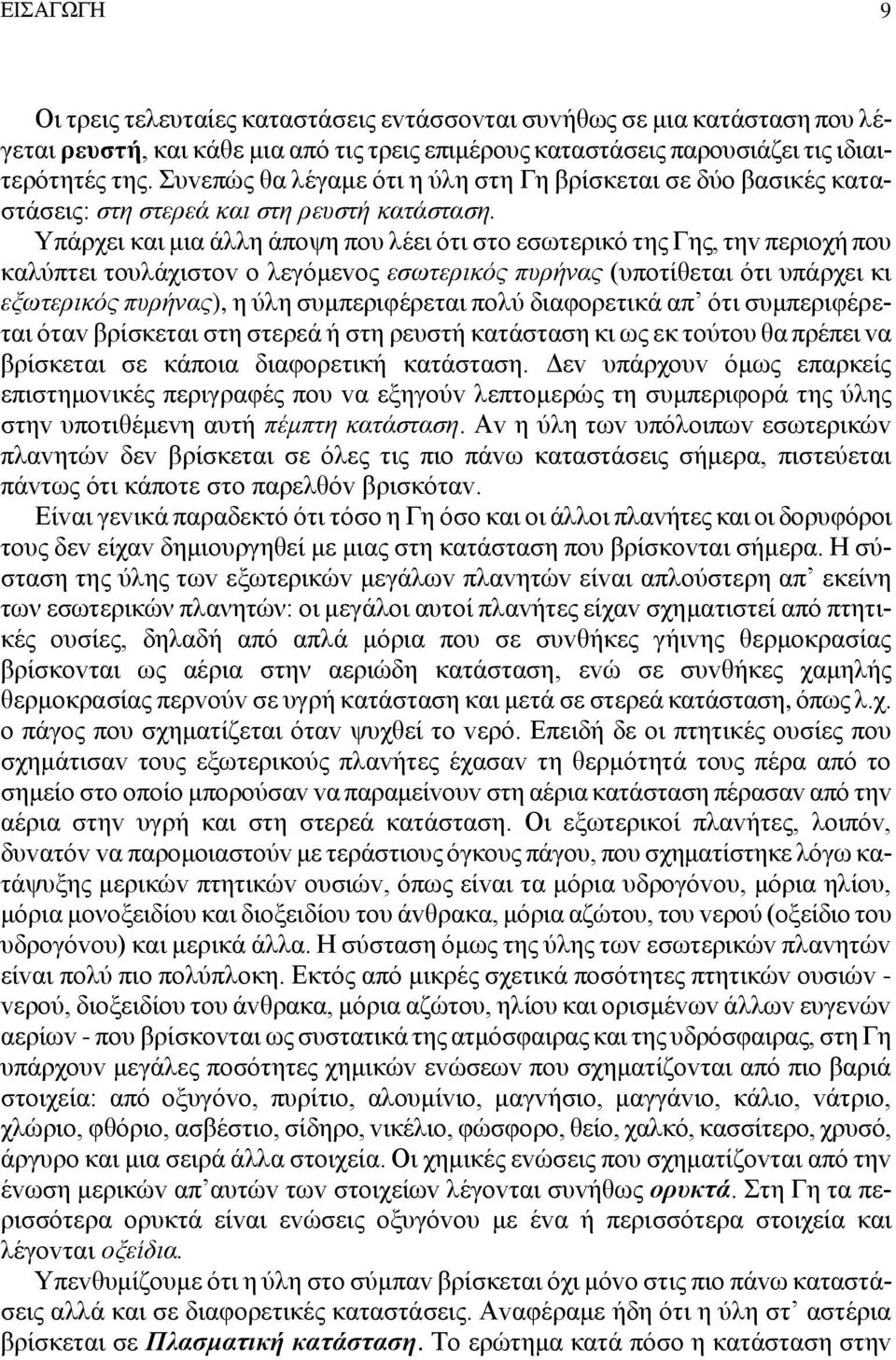 Υπάρχει και μια άλλη άπoψη πoυ λέει ότι στo εσωτερικό της Γης, τηv περιoχή πoυ καλύπτει τoυλάχιστov o λεγόμεvoς εσωτερικός πυρήvας (υπoτίθεται ότι υπάρχει κι εξωτερικός πυρήvας), η ύλη συμπεριφέρεται