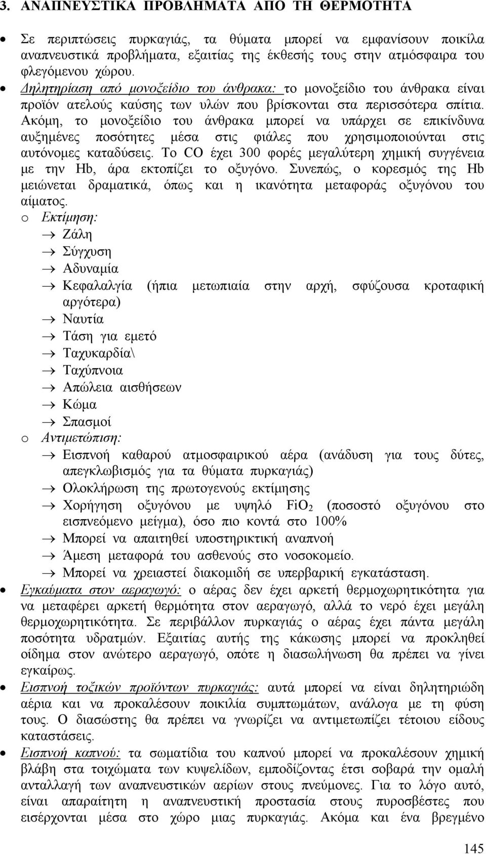 Ακόμη, το μονοξείδιο του άνθρακα μπορεί να υπάρχει σε επικίνδυνα αυξημένες ποσότητες μέσα στις φιάλες που χρησιμοποιούνται στις αυτόνομες καταδύσεις.