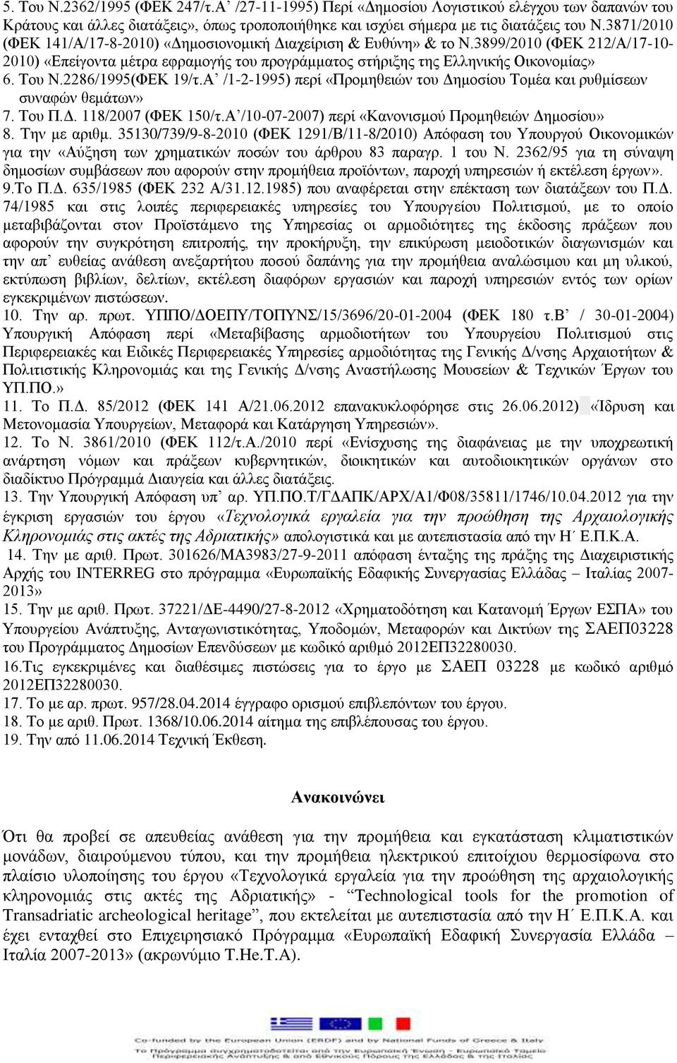 2286/1995(ΦΕΚ 19/τ.Α /1-2-1995) περί «Προμηθειών του Δημοσίου Τομέα και ρυθμίσεων συναφών θεμάτων» 7. Του Π.Δ. 118/2007 (ΦΕΚ 150/τ.Α /10-07-2007) περί «Κανονισμού Προμηθειών Δημοσίου» 8. Την με αριθμ.