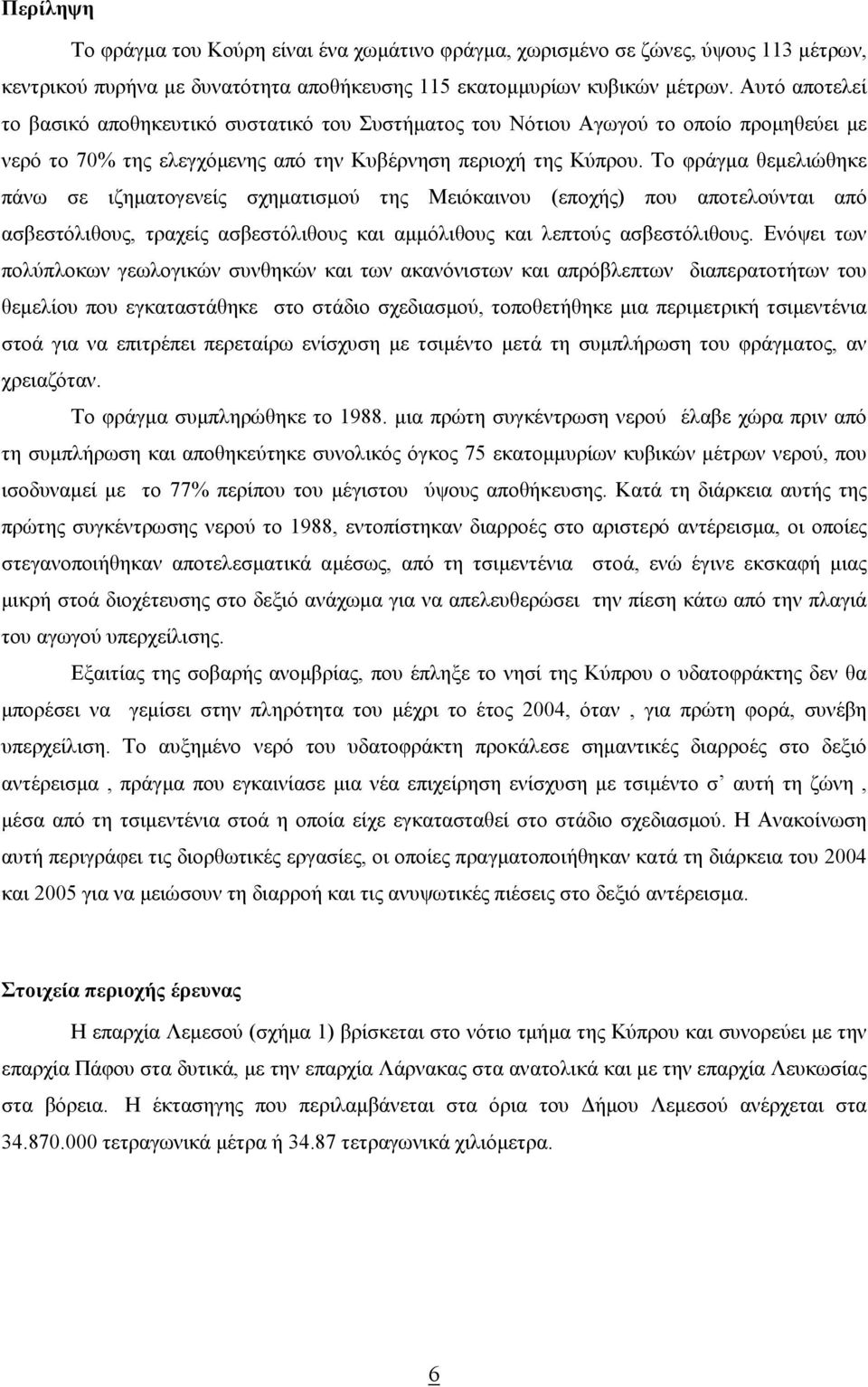Το φράγµα θεµελιώθηκε πάνω σε ιζηµατογενείς σχηµατισµού της Μειόκαινου (εποχής) που αποτελούνται από ασβεστόλιθους, τραχείς ασβεστόλιθους και αµµόλιθους και λεπτούς ασβεστόλιθους.