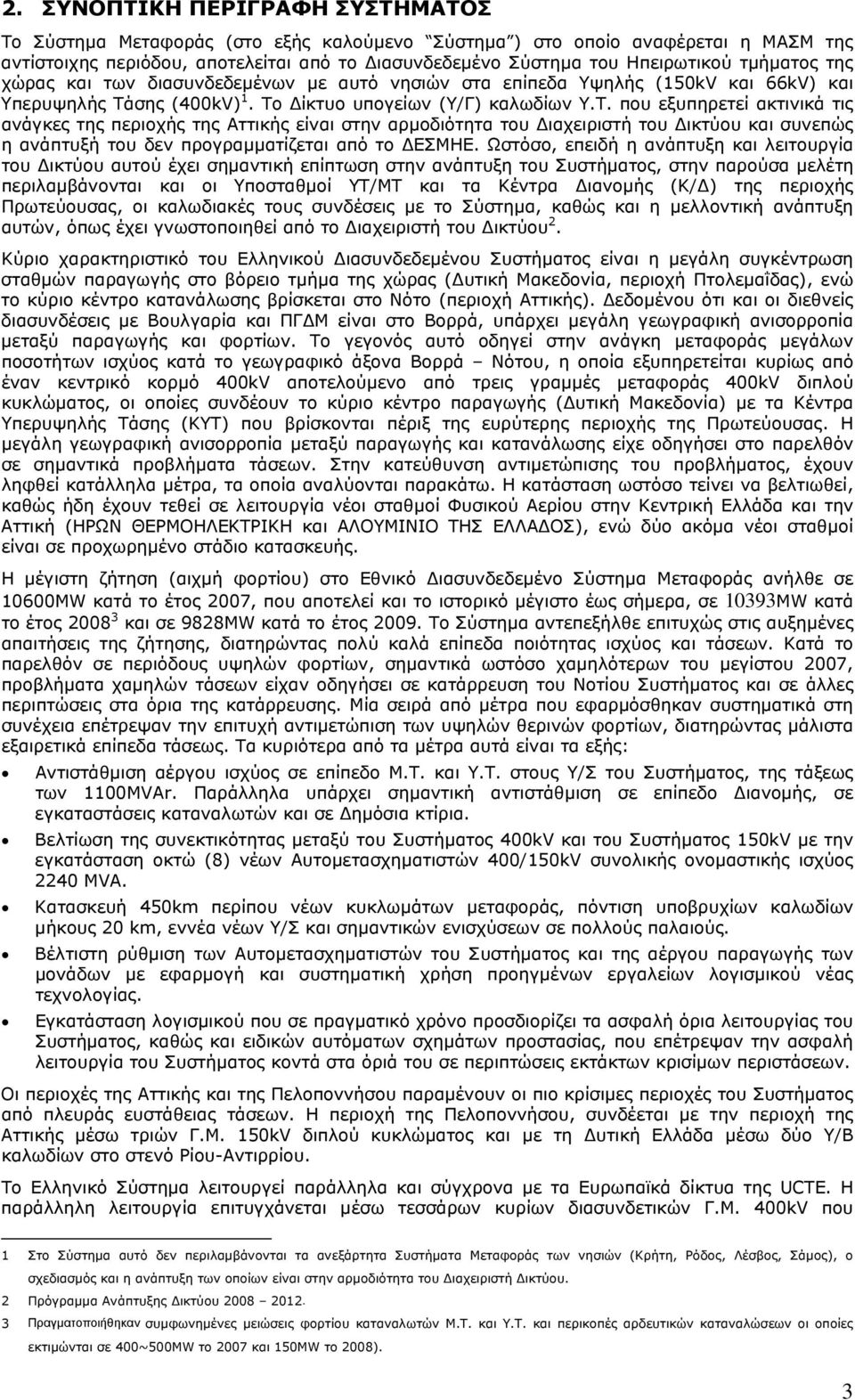 σης (400kV) 1. Το Δίκτυο υπογείων (Υ/Γ) καλωδίων Υ.Τ. που εξυπηρετεί ακτινικά τις ανάγκες της περιοχής της Αττικής είναι στην αρμοδιότητα του Διαχειριστή του Δικτύου και συνεπώς η ανάπτυξή του δεν προγραμματίζεται από το ΔΕΣΜΗΕ.