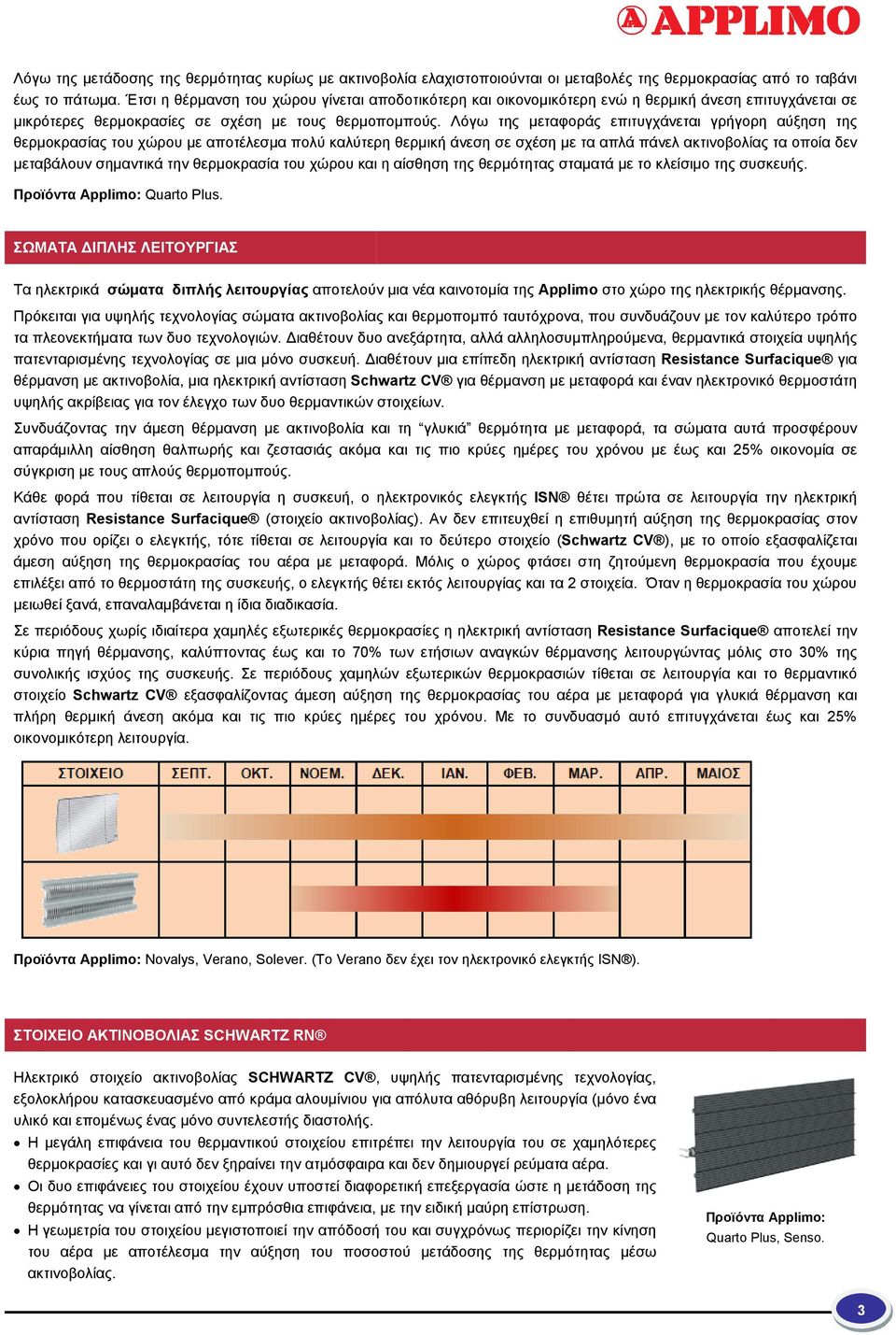 Λόγω της μεταφοράς επιτυγχάνεται γρήγορη αύξηση της θερμοκρασίας του χώρου με αποτέλεσμα πολύ καλύτερη θερμική άνεση σε σχέση με τα απλά πάνελ ακτινοβολίας τα οποία δεν μεταβάλουν σημαντικά την