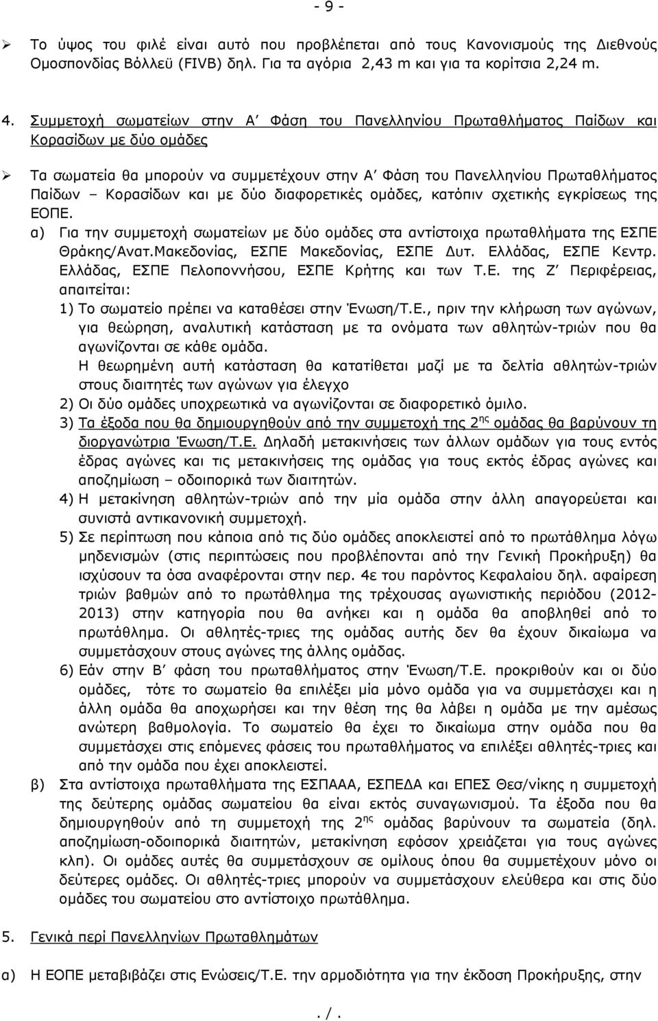 με δύο διαφορετικές ομάδες, κατόπιν σχετικής εγκρίσεως της ΕΟΠΕ. α) Για την συμμετοχή σωματείων με δύο ομάδες στα αντίστοιχα πρωταθλήματα της ΕΣΠΕ Θράκης/Ανατ.Μακεδονίας, ΕΣΠΕ Μακεδονίας, ΕΣΠΕ Δυτ.