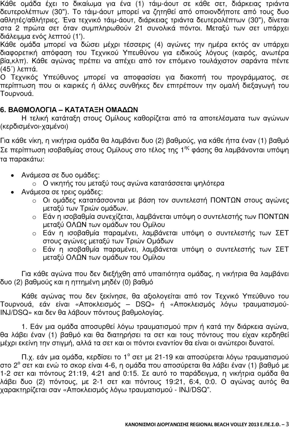 Κάθε οµάδα µπορεί να δώσει µέχρι τέσσερις (4) αγώνες την ηµέρα εκτός αν υπάρχει διαφορετική απόφαση του Τεχνικού Υπευθύνου για ειδικούς λόγους (καιρός, ανωτέρα βία,κλπ).