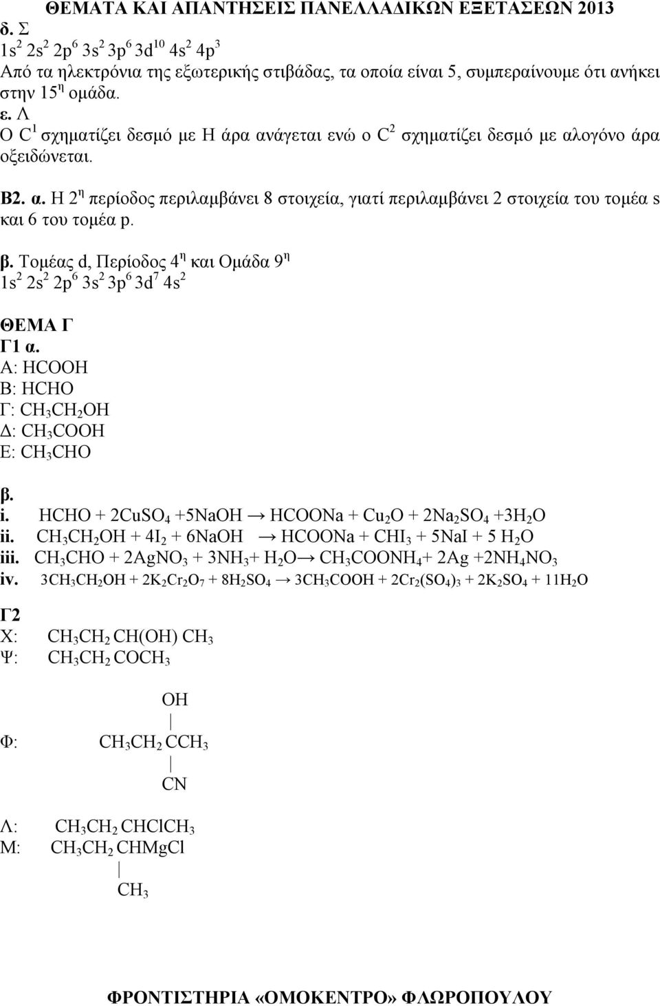 Α: HCOOH B: HCHO Γ: CH 3 CH 2 OH Δ: CH 3 COOH E: CH 3 CHO β. i. HCHO + 2CuSO 4 +5NaOH HCOONa + Cu 2 O + 2Na 2 SO 4 +3H 2 O ii. CH 3 CH 2 OH + 4I 2 + 6NaOH HCOONa + CHI 3 + 5NaI + 5 H 2 O iii.