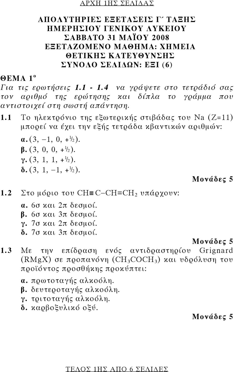 1 Tο ηλεκτρόνιο της εξωτερικής στιβάδας του Νa (Ζ=11) μπορεί να έχει την εξής τετράδα κβαντικών αριθμών: α. (3, 1, 0, +½). β. (3, 0, 0, +½). γ. (3, 1, 1, +½). δ. (3, 1, 1, +½). 1.2 Στο μόριο του CH C CH=CH 2 υπάρχουν: α.