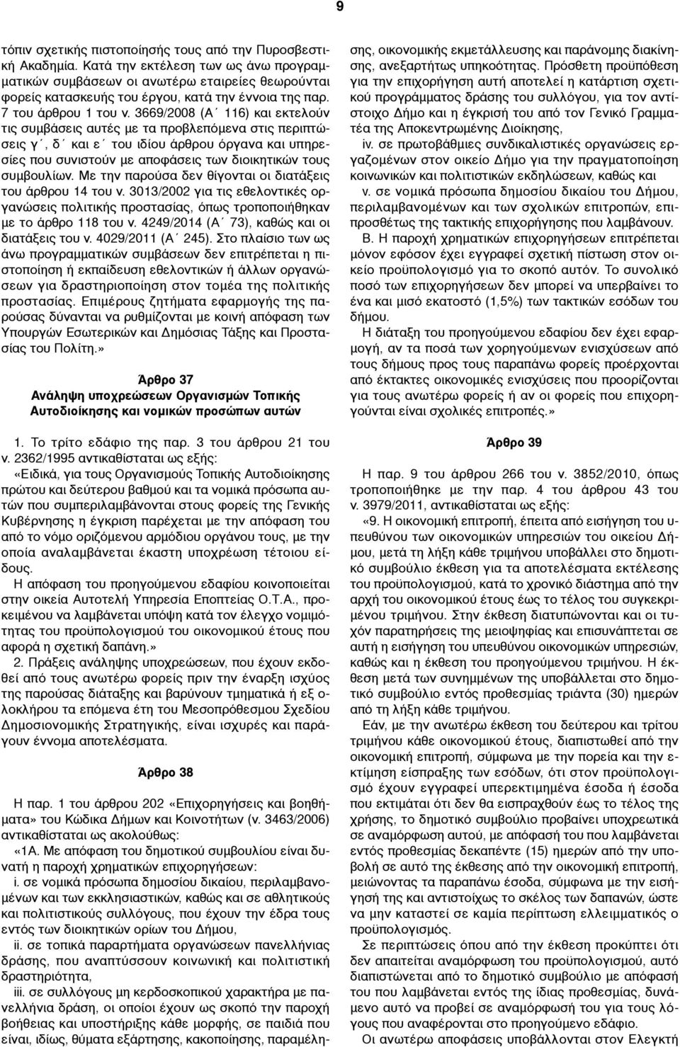 3669/2008 (A 116) και εκτελούν τις συµβάσεις αυτές µε τα προβλεπόµενα στις περιπτώσεις γ, δ και ε του ιδίου άρθρου όργανα και υπηρεσίες που συνιστούν µε αποφάσεις των διοικητικών τους συµβουλίων.