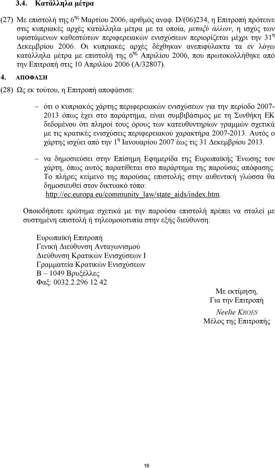 Οι κυπριακές αρχές δέχθηκαν ανεπιφύλακτα τα εν λόγω κατάλληλα μέτρα με επιστολή της 6 ης Απριλίου 2006, που πρωτοκολλήθηκε από την Επιτροπή στις 10 Απριλίου 2006 (A/32807). 4.