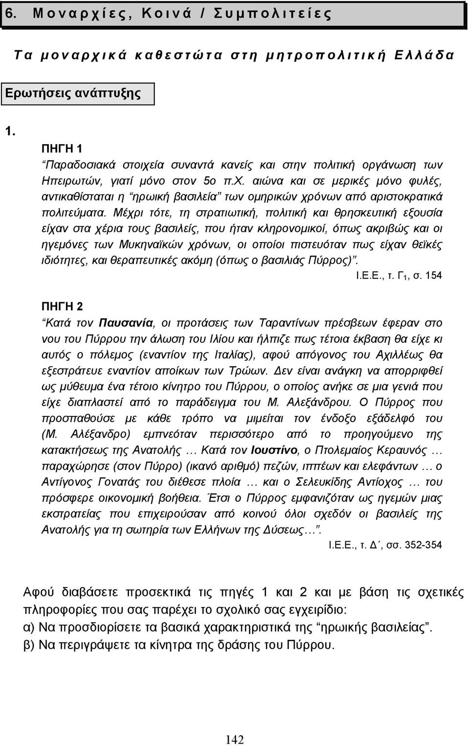 Μέχρι τότε, τη στρατιωτική, πολιτική και θρησκευτική εξουσία είχαν στα χέρια τους βασιλείς, που ήταν κληρονοµικοί, όπως ακριβώς και οι ηγεµόνες των Μυκηναϊκών χρόνων, οι οποίοι πιστευόταν πως είχαν