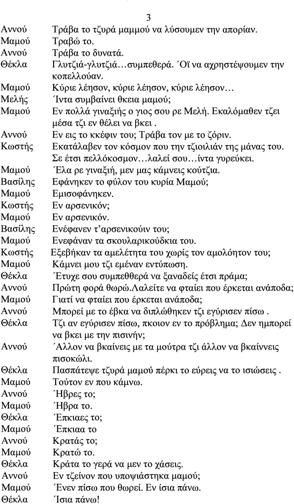 ν εις το κκέφιν του; Τράβα τον με το ζόριν. κατάλαβεν τον κόσμον που την τζιοιλιάν της μάνας του. Σε έτσι πελλόκοσμον... λαλεί σου... ίντα γυρεύκει. Έλα ρε γιναξιή, μεν μας κάμνεις κούτζια.