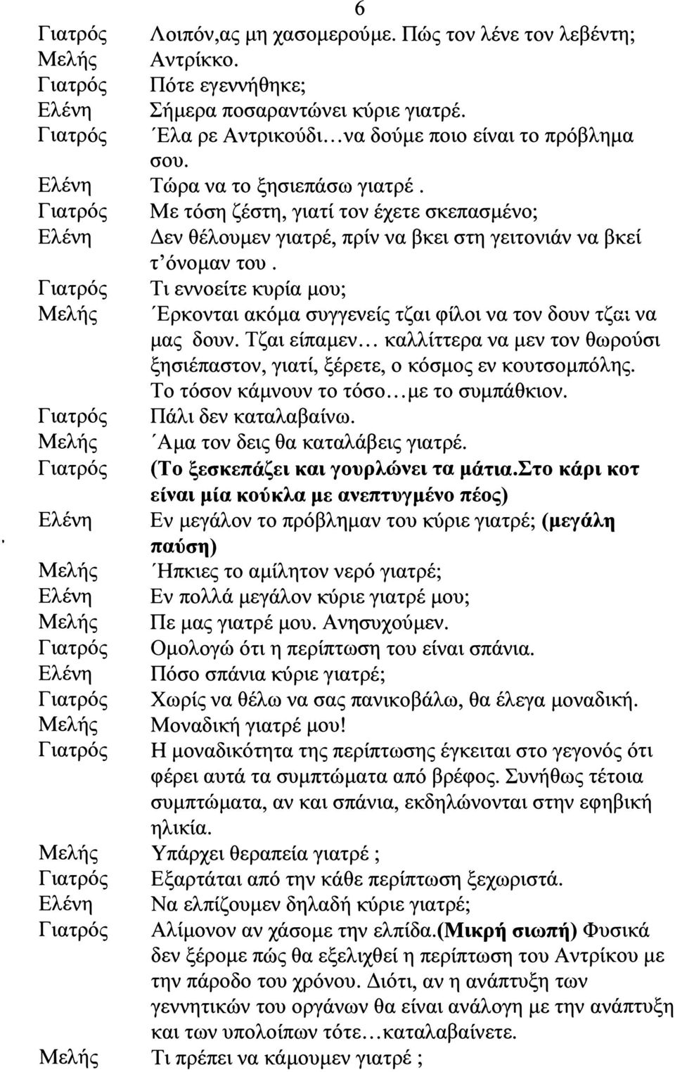 Τι εννοείτε κυρία μου; Έρκονται ακόμα συγγενείς τζαι φίλοι να τον δουν τζαι να μας δουν. Τζαι είπαμεν... καλλίττερα να μεν τον θωρούσι ξησιέπαστον, γιατί, ξέρετε, ο κόσμος εν κουτσομπόλης.