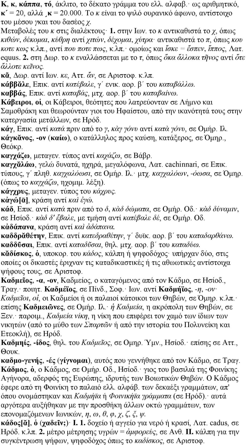 equus. 2. στη Δωρ. το κ εναλλάσσεται με το τ, όπως ὅκα ἄλλοκα τῆνος αντί ὅτε ἄλλοτε κεῖνος. κᾶ, Δωρ. αντί Ιων. κε, Αττ. ἄν, σε Αριστοφ. κ.λπ. κάββᾰλε, Επικ. αντί κατέβαλε, γʹ ενικ. αορ.