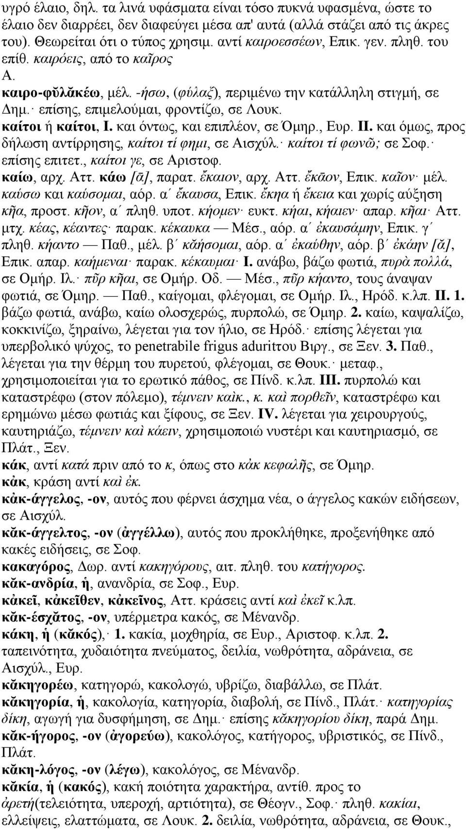 καίτοι ή καίτοι, I. και όντως, και επιπλέον, σε Όμηρ., Ευρ. II. και όμως, προς δήλωση αντίρρησης, καίτοι τί φημι, σε Αισχύλ. καίτοι τί φωνῶ; σε Σοφ. επίσης επιτετ., καίτοι γε, σε Αριστοφ. καίω, αρχ.