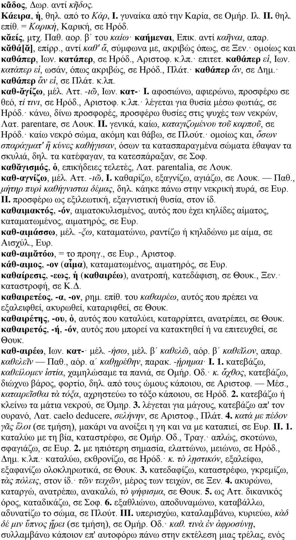 κατάπερ εἰ, ωσάν, όπως ακριβώς, σε Ηρόδ., Πλάτ. καθάπερ ἄν, σε Δημ. καθάπερ ἂν εἰ, σε Πλάτ. κ.λπ. καθ-ᾰγίζω, μέλ. Αττ. -ιῶ, Ιων. κατ- I. αφοσιώνω, αφιερώνω, προσφέρω σε θεό, τί τινι, σε Ηρόδ.
