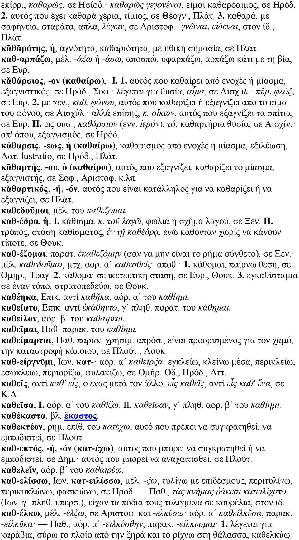 κᾰθάρσιος, -ον (καθαίρω), I. 1. αυτός που καθαίρει από ενοχές ή μίασμα, εξαγνιστικός, σε Ηρόδ., Σοφ. λέγεται για θυσία, αἷμα, σε Αισχύλ. πῦρ, φλόξ, σε Ευρ. 2. με γεν., καθ.