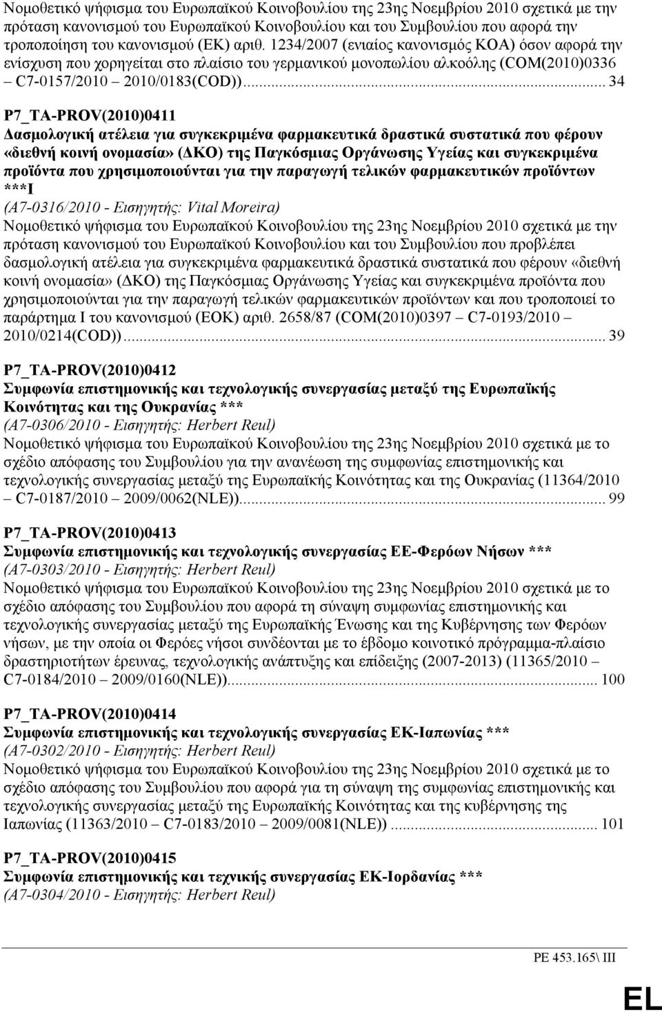 .. 34 P7_TA-PROV(2010)0411 ασµολογική ατέλεια για συγκεκριµένα φαρµακευτικά δραστικά συστατικά που φέρουν «διεθνή κοινή ονοµασία» ( ΚΟ) της Παγκόσµιας Οργάνωσης Υγείας και συγκεκριµένα προϊόντα που