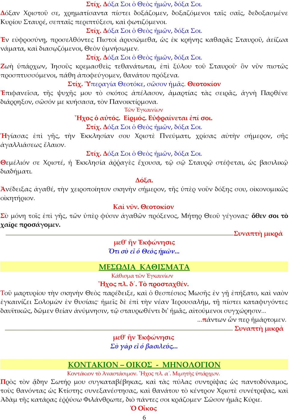 Ζωὴ ὑπάρχων, Ἰησοῦς κρεμασθεὶς τεθανάτωται, ἐπὶ ξύλου τοῦ Σταυροῦ ὃν νῦν πιστῶς προσπτυσσόμενοι, πάθη ἀποφεύγομεν, θανάτου πρόξενα. Στίχ. Ὑπεραγία Θεοτόκε, σῶσον ἡμᾶς.