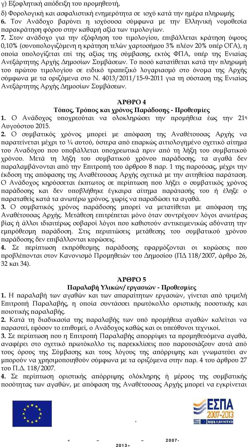 Στον ανάδοχο για την εξόφληση του τιμολογίου, επιβάλλεται κράτηση ύψους 0,10% (συνυπολογιζόμενη η κράτηση τελών χαρτοσήμου 3% πλέον 20% υπέρ ΟΓΑ), η οποία υπολογίζεται επί της αξίας της σύμβασης,