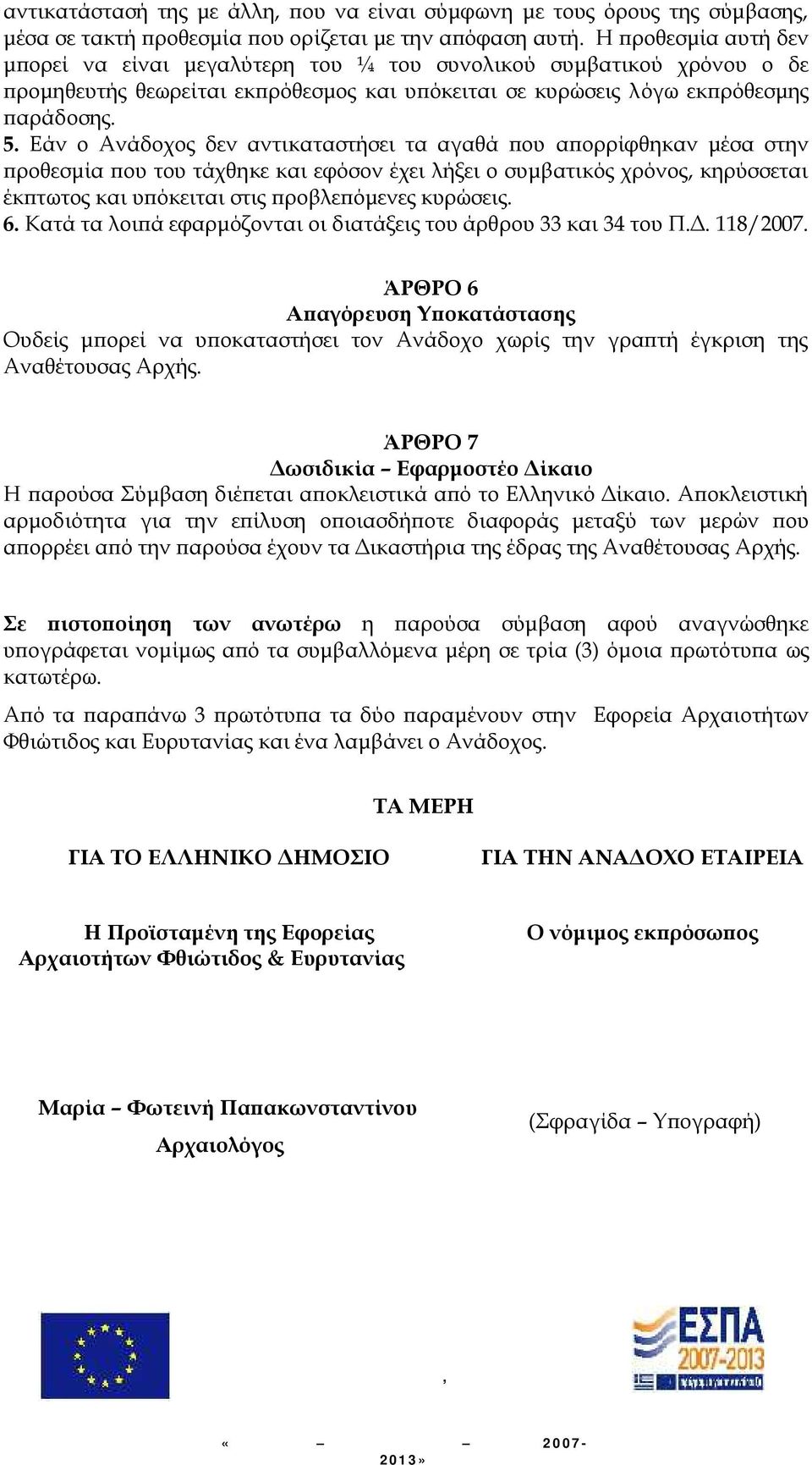 Εάν ο Ανάδοχος δεν αντικαταστήσει τα αγαθά που απορρίφθηκαν μέσα στην προθεσμία που του τάχθηκε και εφόσον έχει λήξει ο συμβατικός χρόνος, κηρύσσεται έκπτωτος και υπόκειται στις προβλεπόμενες