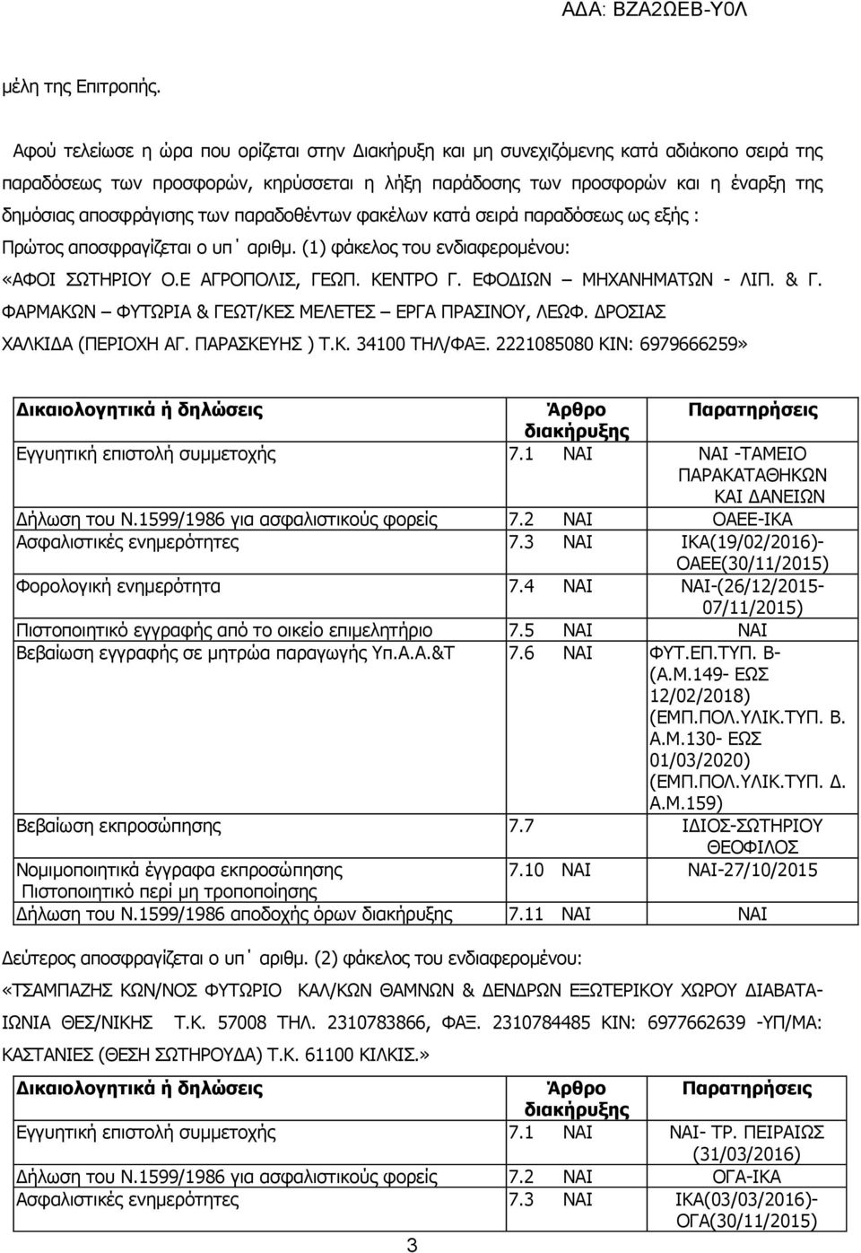 των παραδοθέντων φακέλων κατά σειρά παραδόσεως ως εξής : Πρώτος αποσφραγίζεται ο υπ αριθμ. (1) φάκελος του ενδιαφερομένου: «ΑΦΟΙ ΣΩΤΗΡΙΟΥ Ο.Ε ΑΓΡΟΠΟΛΙΣ, ΓΕΩΠ. ΚΕΝΤΡΟ Γ. ΕΦΟΔΙΩΝ ΜΗΧΑΝΗΜΑΤΩΝ - ΛΙΠ. & Γ.