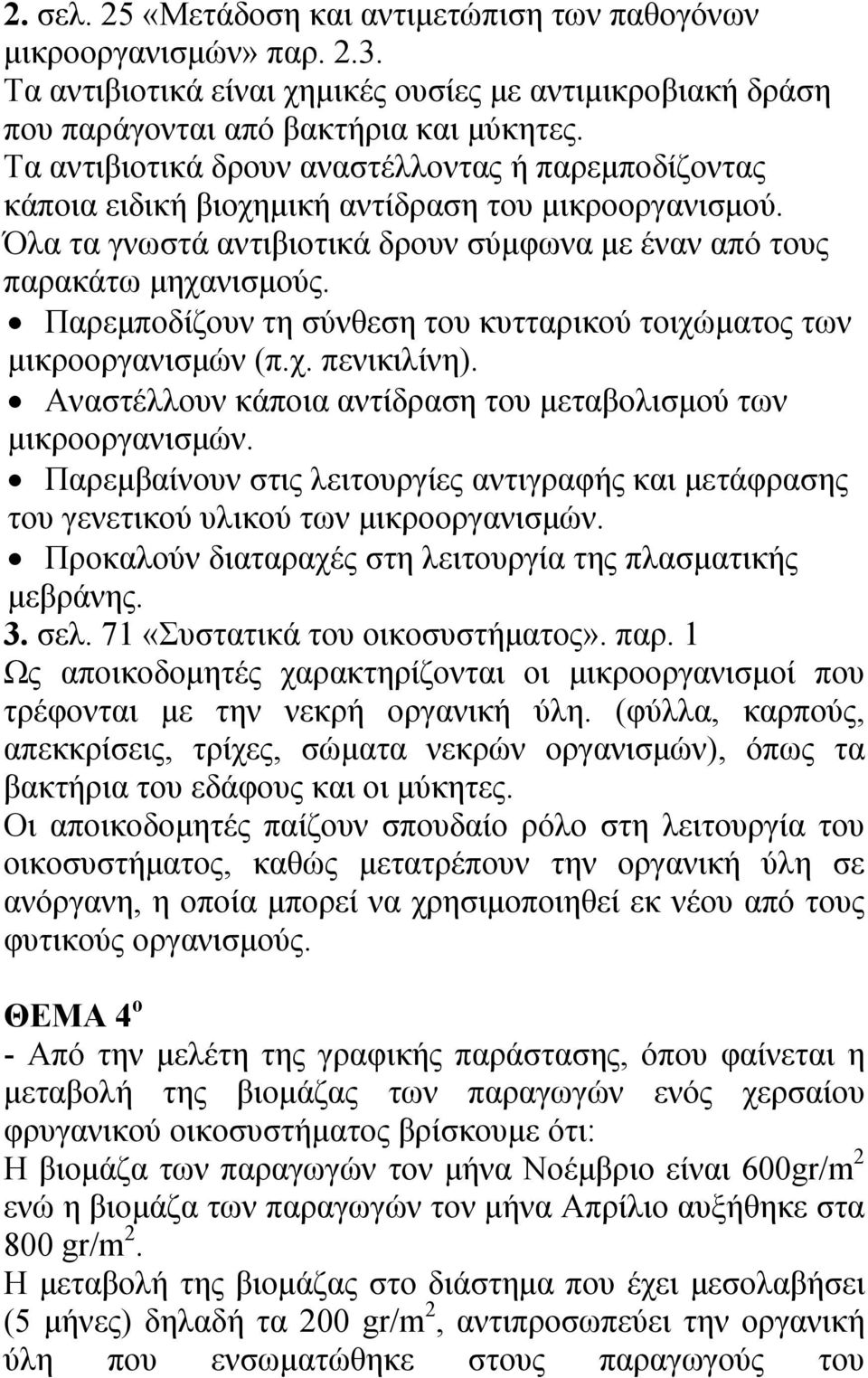 Παρεμποδίζουν τη σύνθεση του κυτταρικού τοιχώματος των μικροοργανισμών (π.χ. πενικιλίνη). Αναστέλλουν κάποια αντίδραση του μεταβολισμού των μικροοργανισμών.