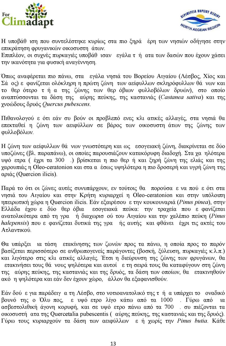 Όπως αναφέρεται πιο πάνω, στα μεγάλα νησιά του Βορείου Αιγαίου (Λέσβος, Χίος και Σάμος) εμφανίζεται ολόκληρη η πρώτη ζώνη των αείφυλλων σκληρόφυλλων θάμνων και το θερμότερο τμήμα της ζώνης των