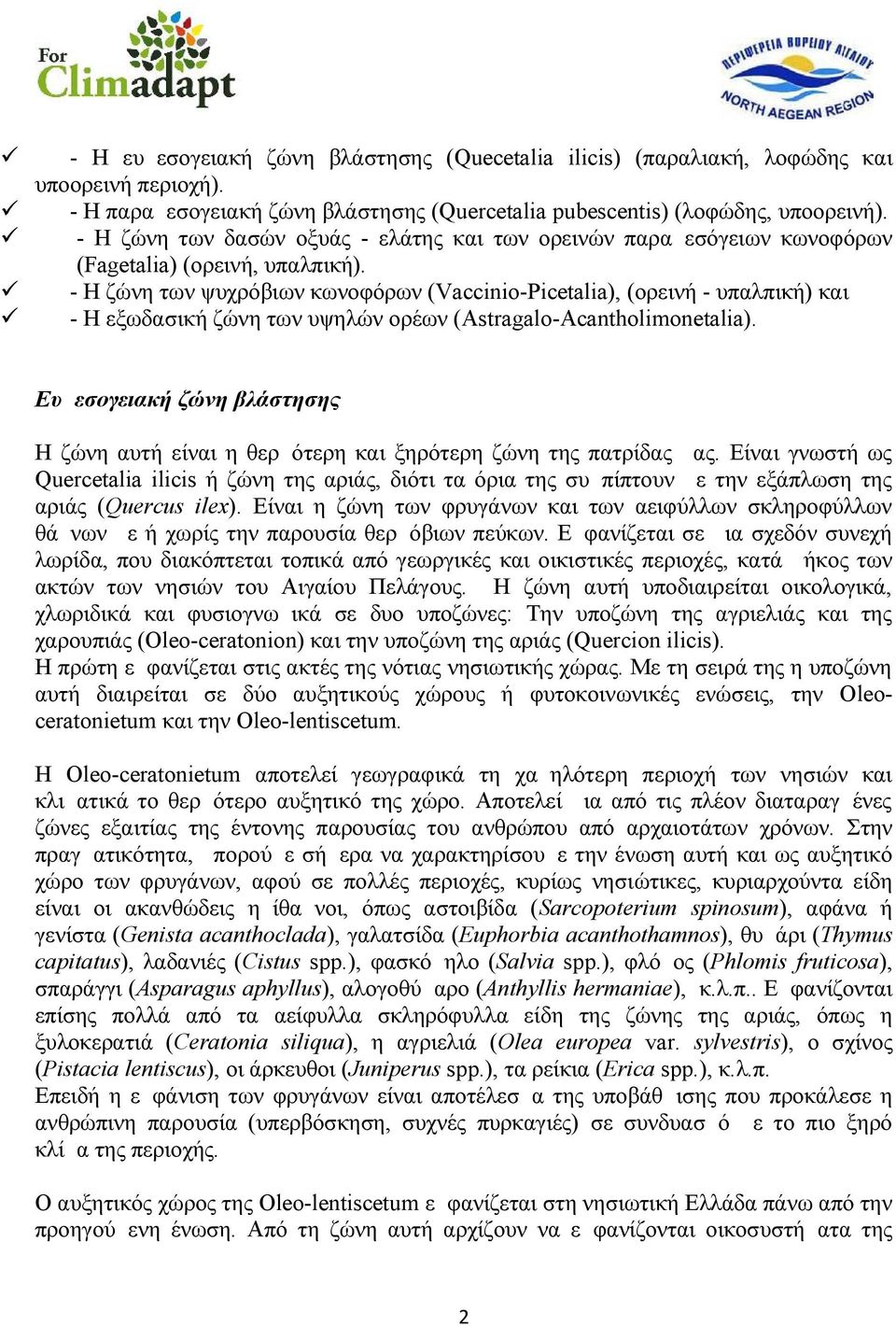 - Η ζώνη των ψυχρόβιων κωνοφόρων (Vaccinio-Picetalia), (ορεινή - υπαλπική) και - Η εξωδασική ζώνη των υψηλών ορέων (Astragalo-Acantholimonetalia).