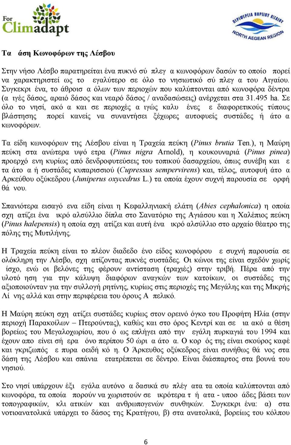 Σε όλο το νησί, ακόμα και σε περιοχές αμιγώς καλυμμένες με διαφορετικούς τύπους βλάστησης μπορεί κανείς να συναντήσει ξέχωρες αυτοφυείς συστάδες ή άτομα κωνοφόρων.