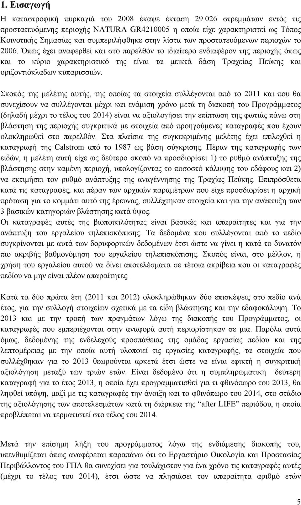 Όπως έχει αναφερθεί και στο παρελθόν το ιδιαίτερο ενδιαφέρον της περιοχής όπως και το κύριο χαρακτηριστικό της είναι τα μεικτά δάση Τραχείας Πεύκης και οριζοντιόκλαδων κυπαρισσιών.