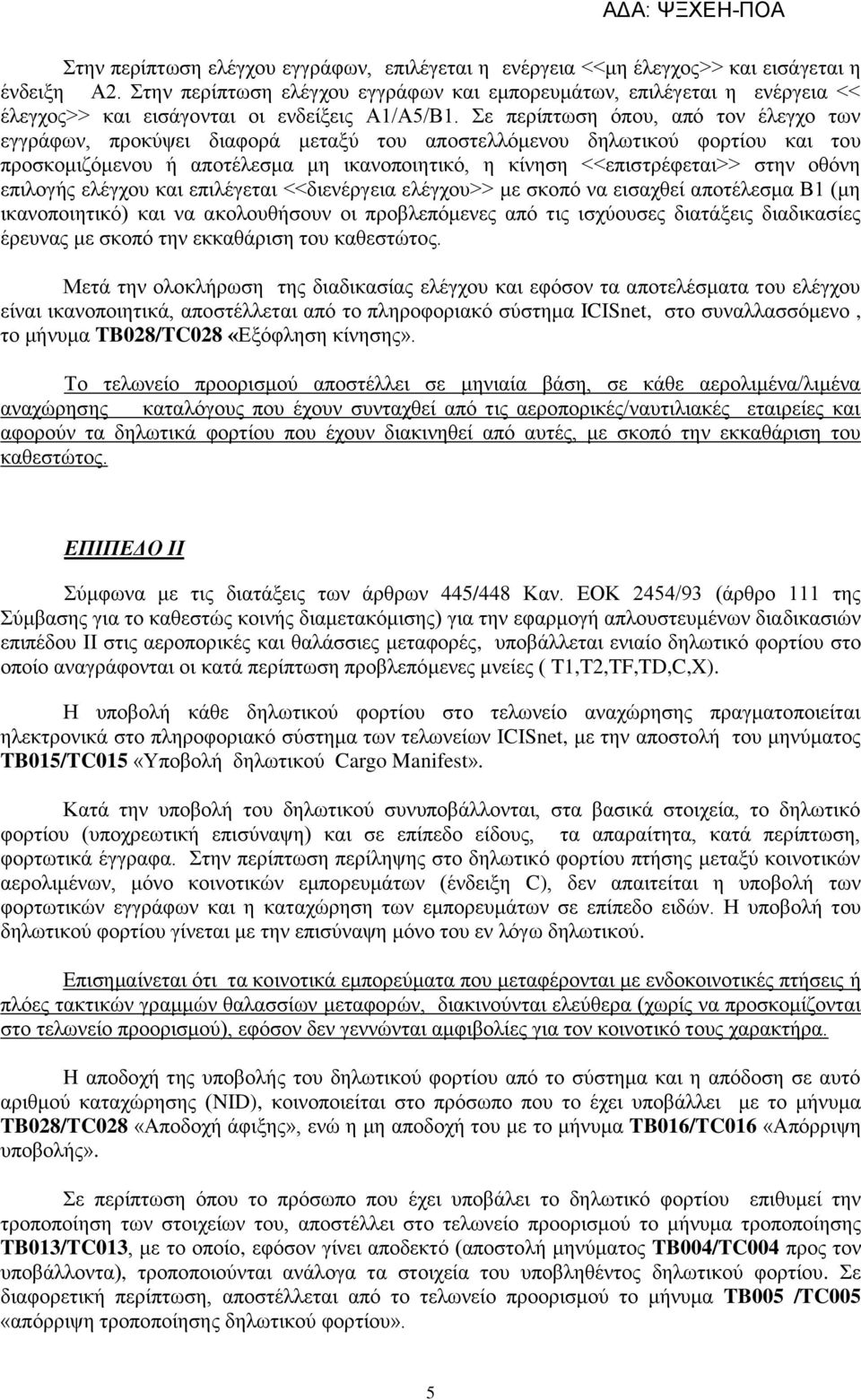 ε πεξίπησζε όπνπ, από ηνλ έιεγρν ησλ εγγξάθσλ, πξνθύςεη δηαθνξά κεηαμύ ηνπ απνζηειιόκελνπ δεισηηθνύ θνξηίνπ θαη ηνπ πξνζθνκηδόκελνπ ή απνηέιεζκα κε ηθαλνπνηεηηθό, ε θίλεζε <<επηζηξέθεηαη>> ζηελ νζόλε