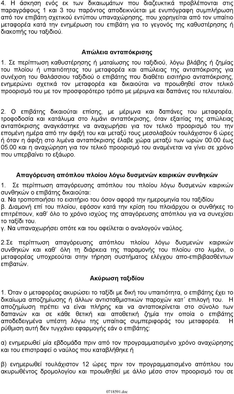 Σε περίπτωση καθυστέρησης ή ματαίωσης του ταξιδιού, λόγω βλάβης ή ζημίας του πλοίου ή υπαιτιότητας του μεταφορέα και απώλειας της ανταπόκρισης για συνέχιση του θαλάσσιου ταξιδιού ο επιβάτης που