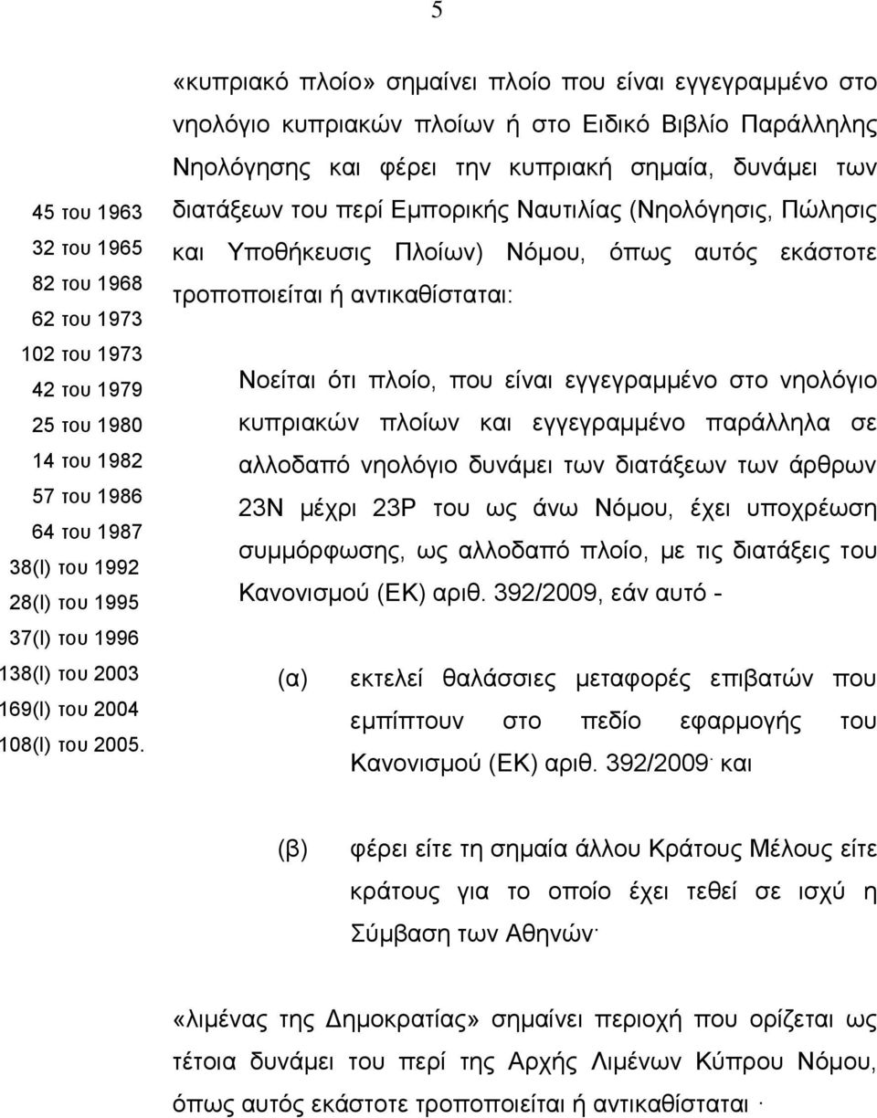 «κυπριακό πλοίο» σημαίνει πλοίο που είναι εγγεγραμμένο στο νηολόγιο κυπριακών πλοίων ή στο Ειδικό Βιβλίο Παράλληλης Νηολόγησης και φέρει την κυπριακή σημαία, δυνάμει των διατάξεων του περί Εμπορικής