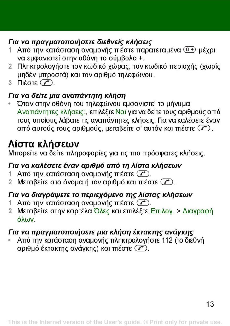 Για να δείτε µια αναπάντητη κλήση Όταν στην οθόνη του τηλεφώνου εµφανιστεί το µήνυµα Aναπάντητες κλήσεις:, επιλέξτε Ναι για να δείτε τους αριθµούς από τους οποίους λάβατε τις αναπάντητες κλήσεις.