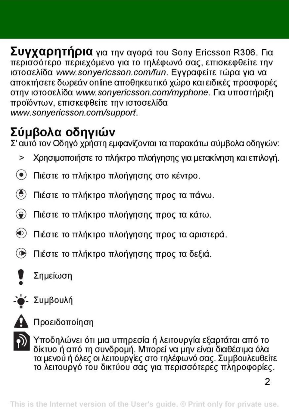 sonyericsson.com/support. Σύµβολα οδηγιών Σ' αυτό τον Οδηγό χρήστη εµφανίζονται τα παρακάτω σύµβολα οδηγιών: > Χρησιµοποιήστε το πλήκτρο πλοήγησης για µετακίνηση και επιλογή.
