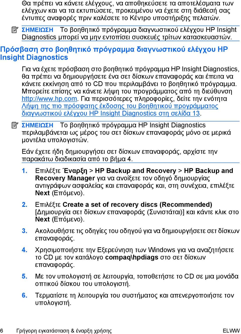 Πρόσβαση στο βοηθητικό πρόγραμμα διαγνωστικού ελέγχου HP Insight Diagnostics Για να έχετε πρόσβαση στο βοηθητικό πρόγραμμα HP Insight Diagnostics, θα πρέπει να δημιουργήσετε ένα σετ δίσκων επαναφοράς